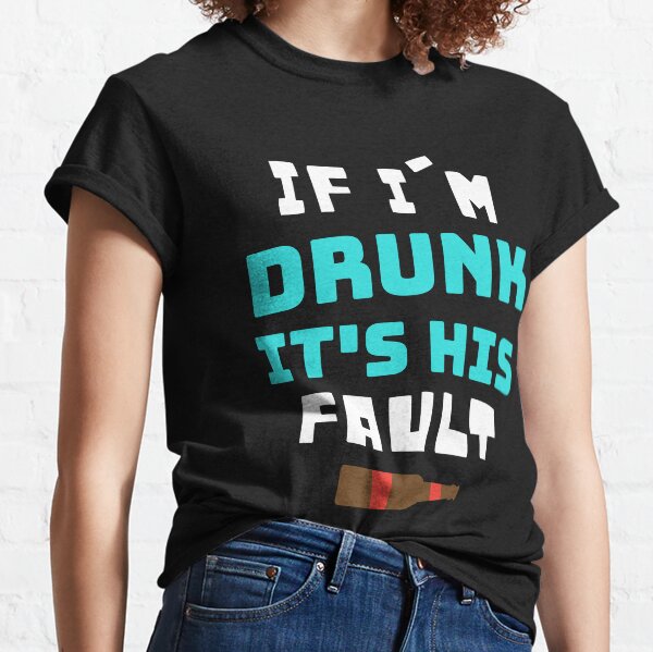 If I'm Drunk It's His Fault Classic T-Shirt