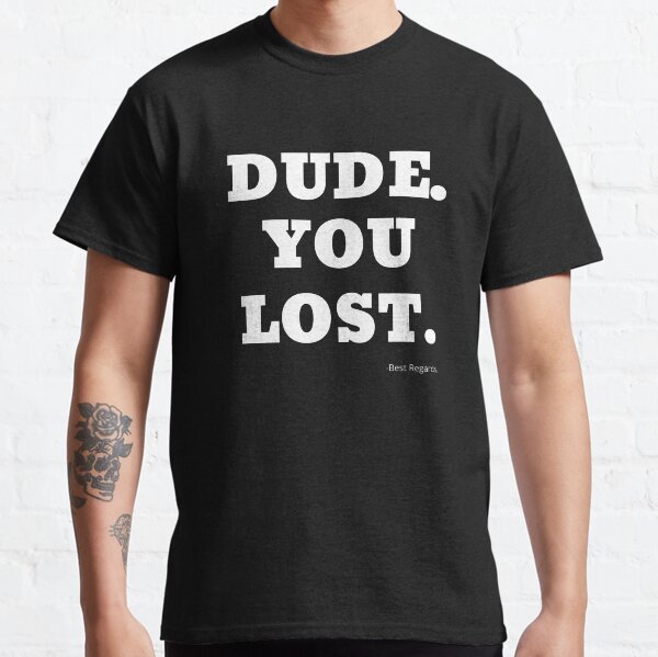 Dude You Lost Classic T-Shirt