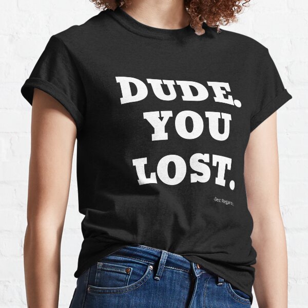 Dude You Lost Classic T-Shirt