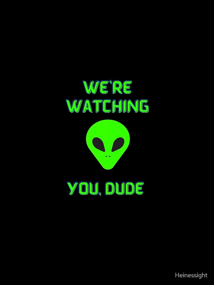 Alien We're Watching You Dude by Heinessight