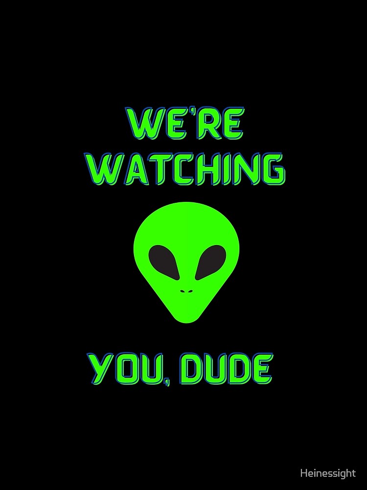 Alien We're Watching You Dude by Heinessight