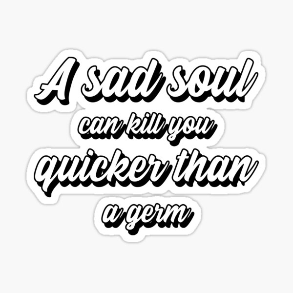 a-sad-soul-can-kill-you-quicker-than-a-germ-sticker-for-sale-by