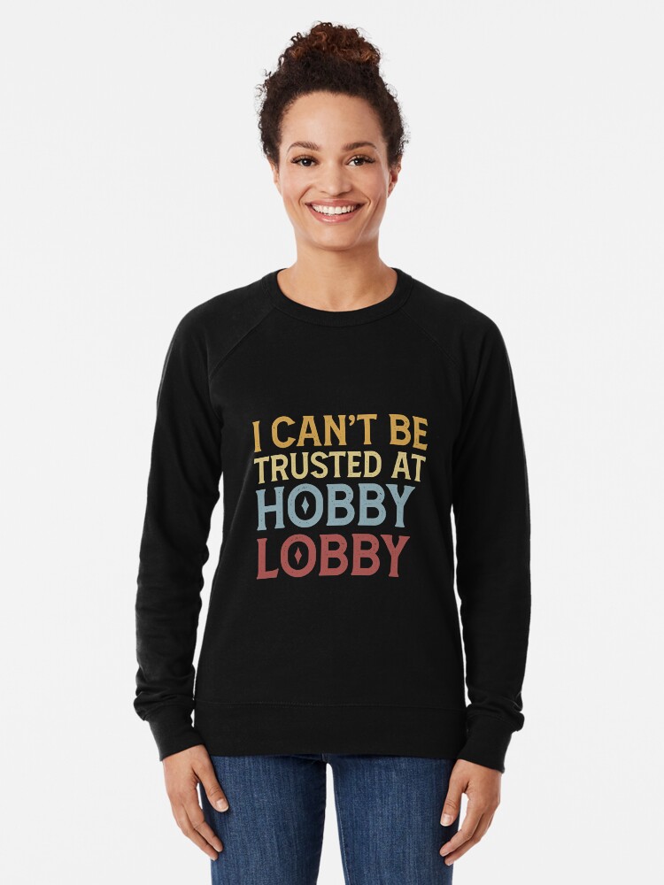 "I Can't Be Trusted At Hobby Lobby Essential" Lightweight Sweatshirt for Sale by faihi10 Redbubble