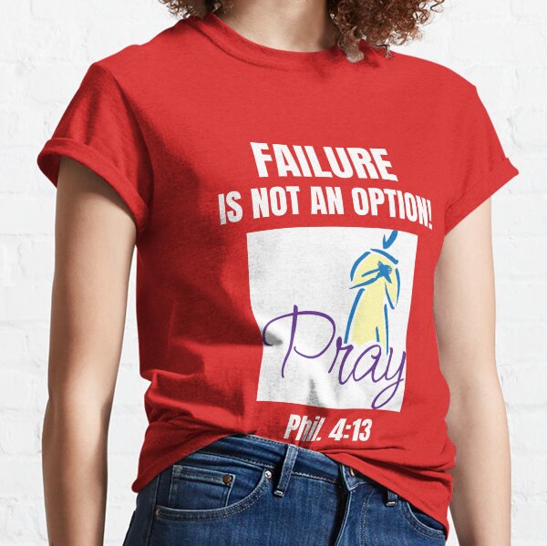 Failure is not an option! Pray! (Phil. 4:13) Classic T-Shirt