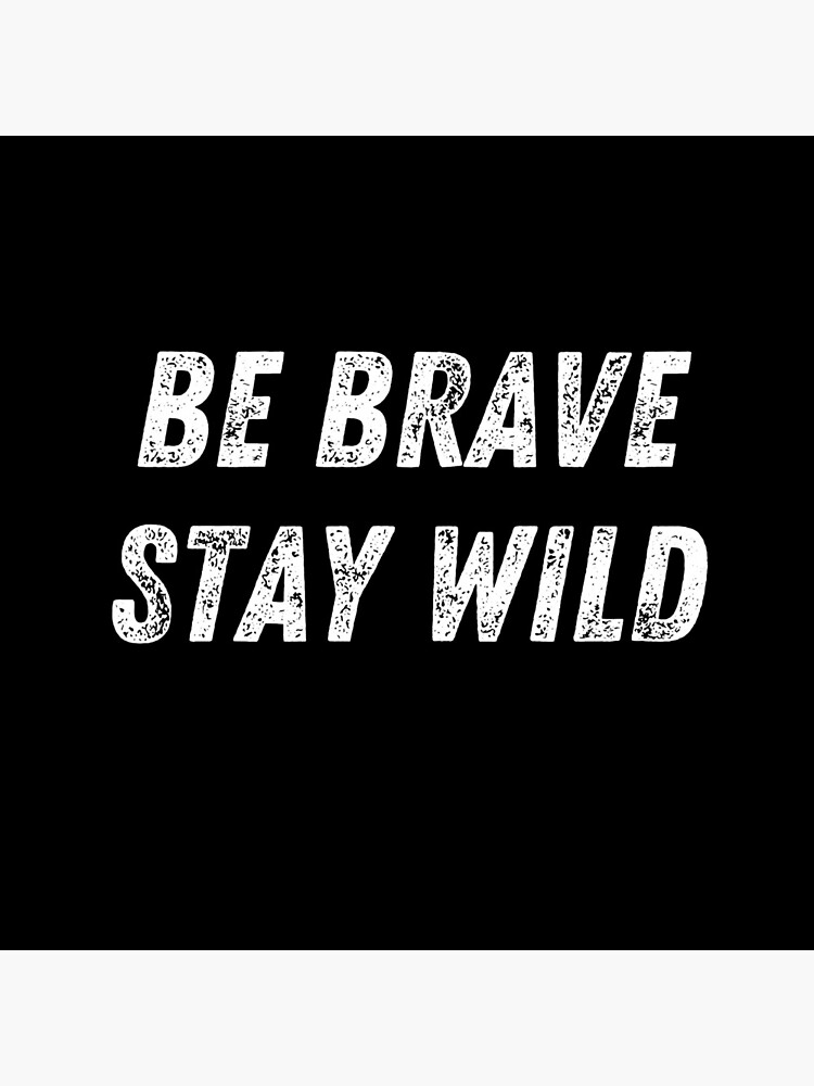 be brave stay wild