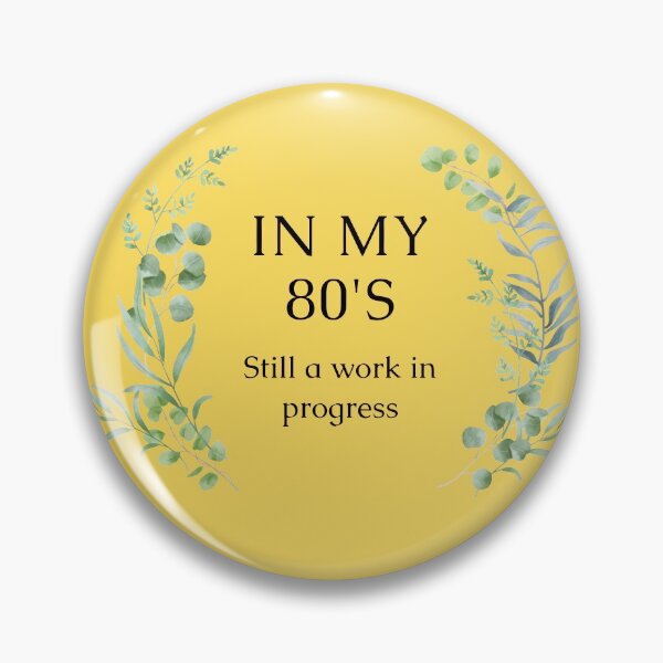 In my 80's Still a work in progress Pin