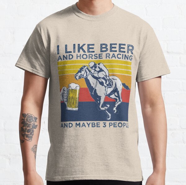 I like beer and horse racing and maybe 3 people Classic T-Shirt