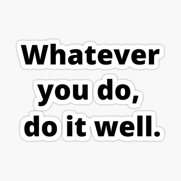 whatever-you-do-do-it-well-sticker-by-peoplesaydisign-redbubble