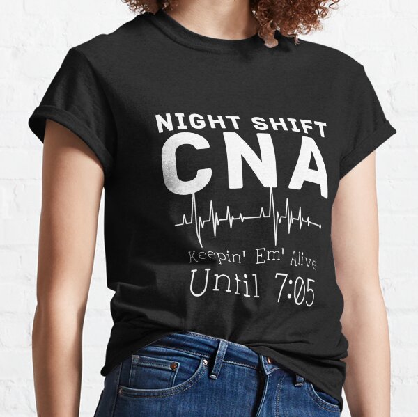 Womens Night Shift CNA Keeping Them Alive Until 7.05 AM Classic T-Shirt
