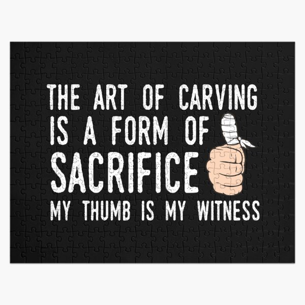 The Art Of Carving Is A Form Of Sacrifice My Thumb Is My Witness Jigsaw Puzzle