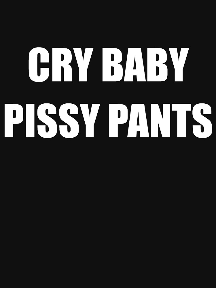 "Cry baby pissy pants" Tshirt for Sale by Dogfart21 Redbubble