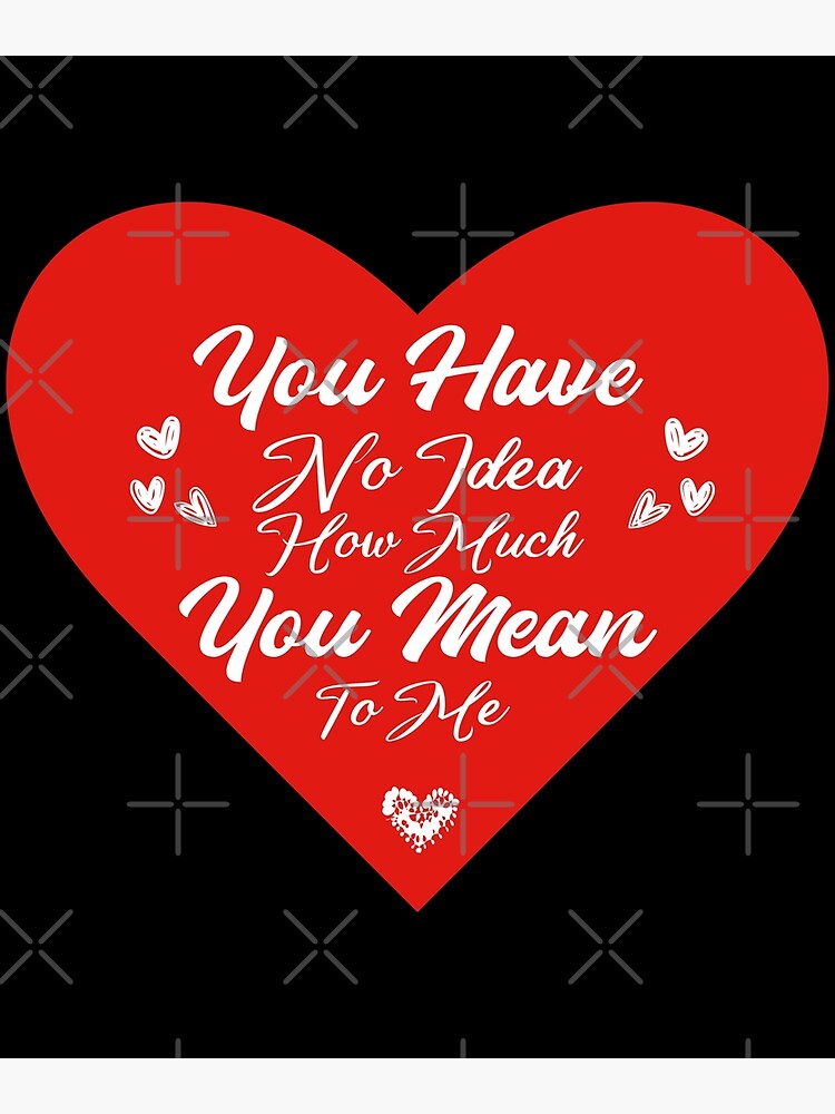 You Have No Idea How Much You Mean To Me Poster By Tema01 Redbubble 2220