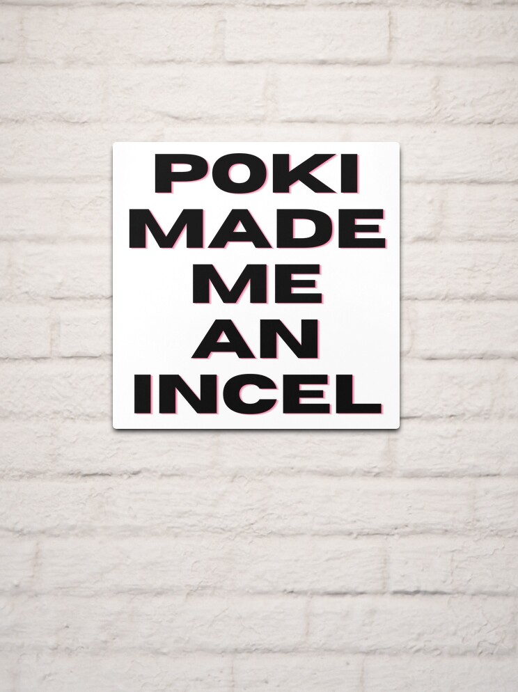 Poki Made Me An Incel (Black) Metal Print for Sale by Kadeda