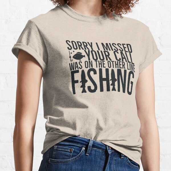 Sorry I Missed Your Call Was On The Other Line Fishing Classic T-Shirt