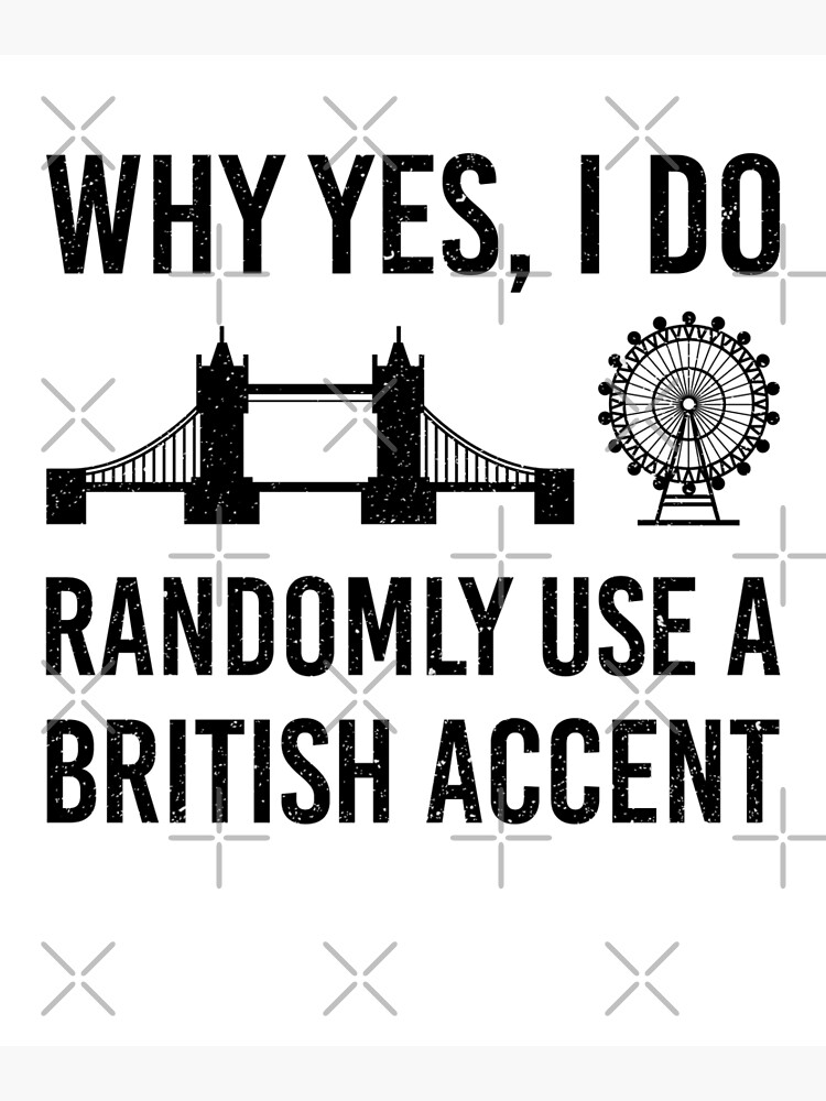 "Why Yes, I Do Randomly Use A British Accent Gift For Englishman