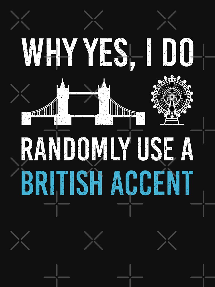 "Why Yes, I Do Randomly Use A British Accent Gift For Englishman" T