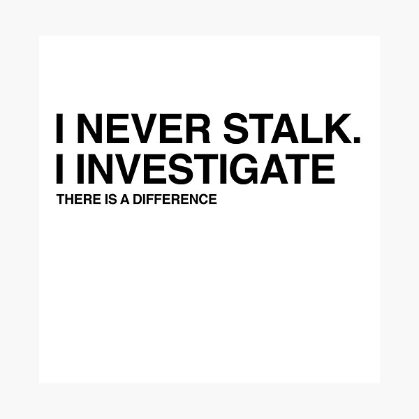 I Never Stalk I Investigate, Funny Relationship quote Photographic Print
