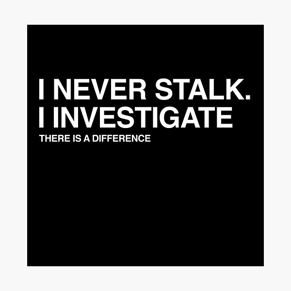 I Never Stalk I Investigate, Funny Relationship quote Photographic Print
