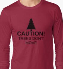 Caution! Trees don't move! Long Sleeve T-Shirt