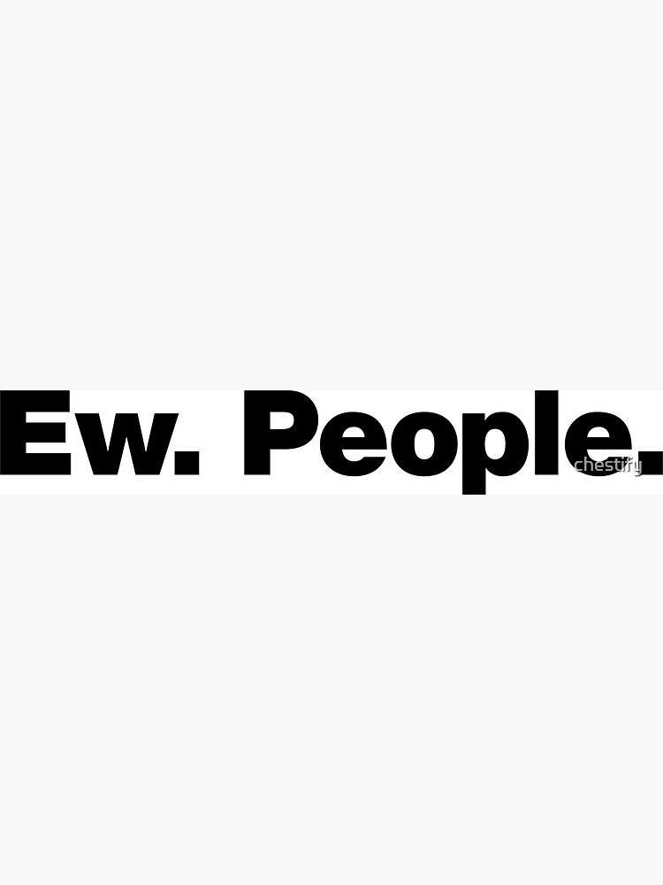 Ew. People. by chestify