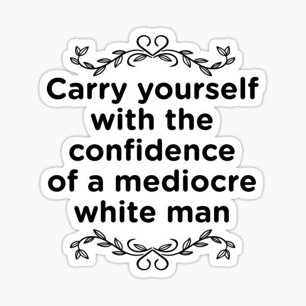 Carry Yourself With Confidence Mediocre White Man Sticker