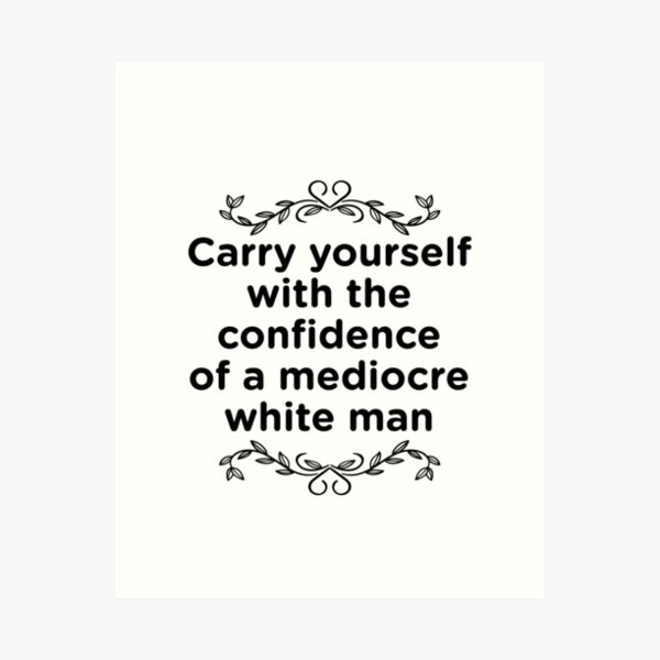 Carry Yourself With Confidence Mediocre White Man Art Print