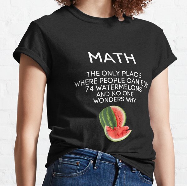 Math Watermelon Shirt Math The Only Place You Can Buy 72 Watermelons No One Asks Why Classic T-Shirt