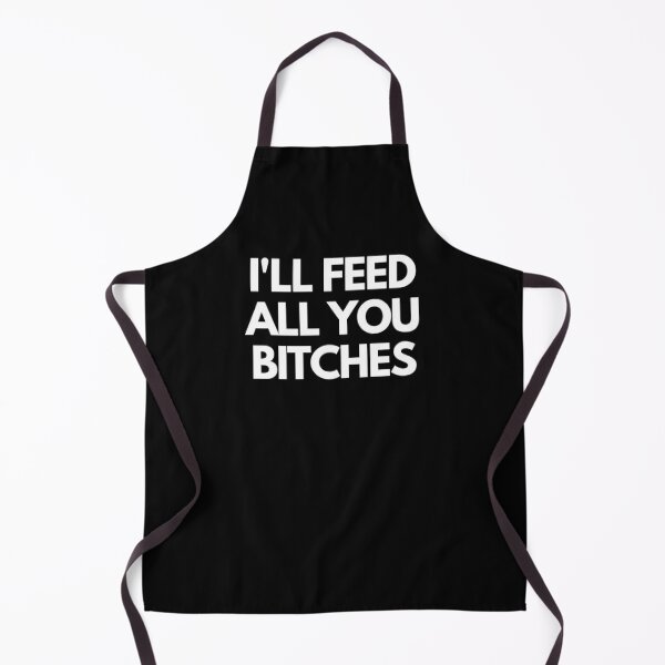 I'll Feed All You Bitches - Funny Cooking Joke Apron