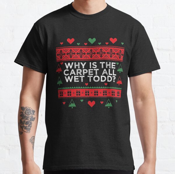 Why is the Carpet All Wet Todd Classic T-Shirt