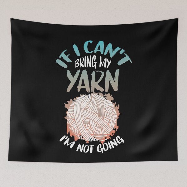Item preview, If I Can't Bring My Yarn I'm Not Going designed and sold by Myshelter.