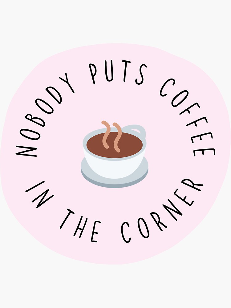 "Nobody Puts Coffee In The Corner" Sticker by inspiredtiger Redbubble