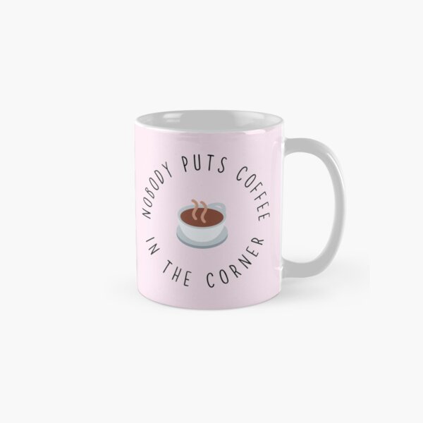 Nobody Puts Coffee In The Corner Classic Mug