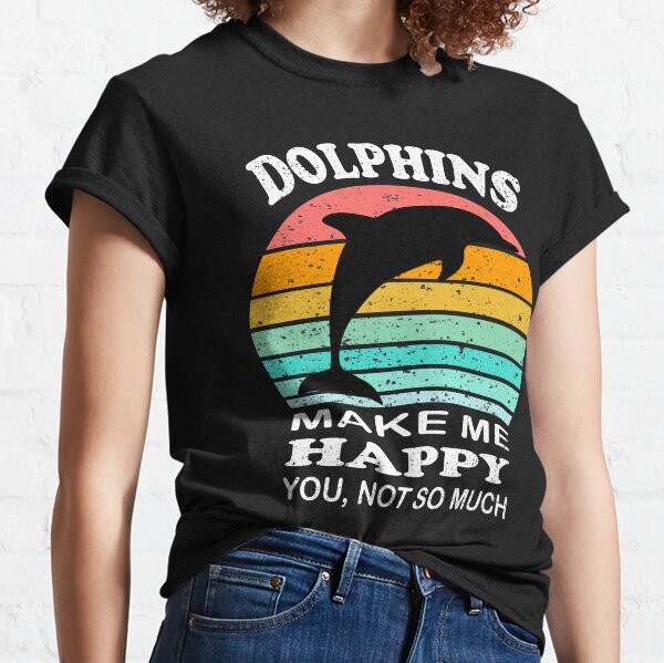 Dolphins Make Me Happy You Not So Much Sarcasm T-Shirt