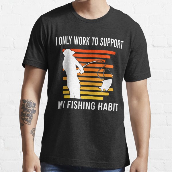 I Only Work To Support My Fishing Habit Essential T-Shirt for Sale by  Nicet-shirt1