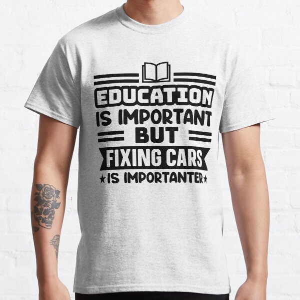 Education is Important but Fixing cars is Importanter Classic T-Shirt