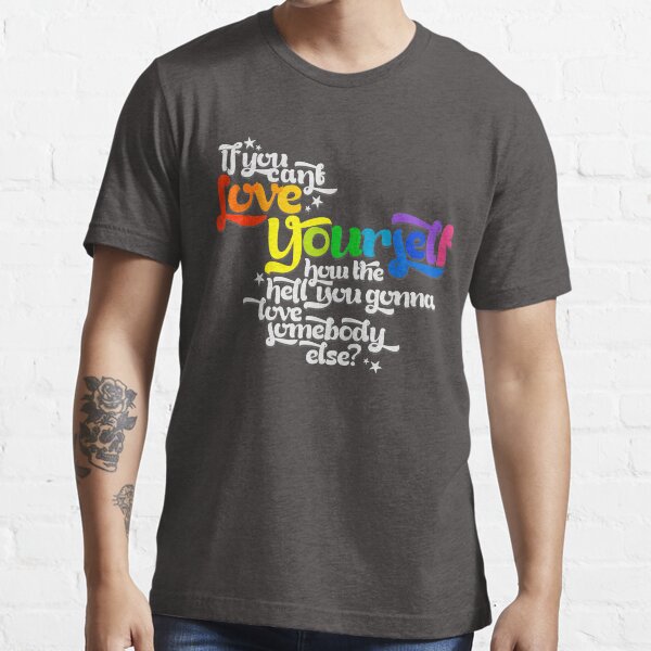 If You Can't Love Yourself How In The Hell You Gonna Love Somebody Else? Essential T-Shirt