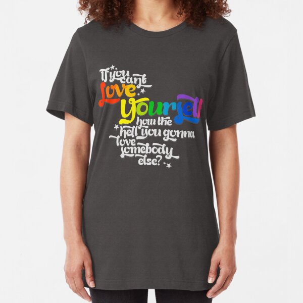 If You Can't Love Yourself How In The Hell You Gonna Love Somebody Else? Slim Fit T-Shirt