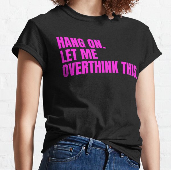 Hang on Let me Overthink this Classic T-Shirt