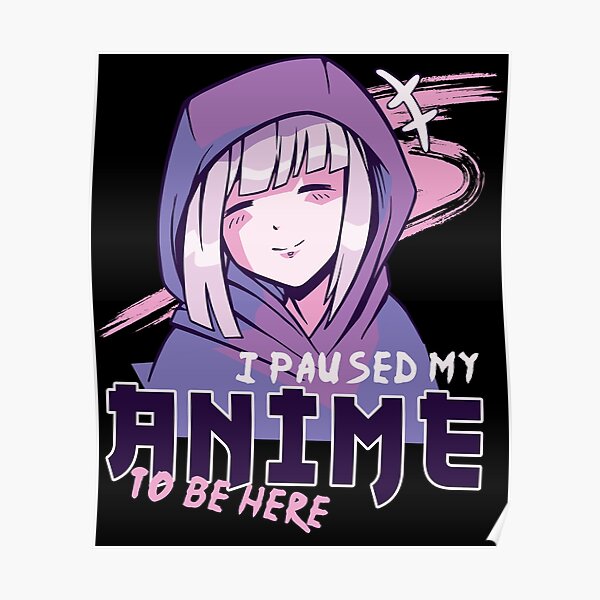 I Paused My Anime To Be Here Poster By Wildntee Redbubble