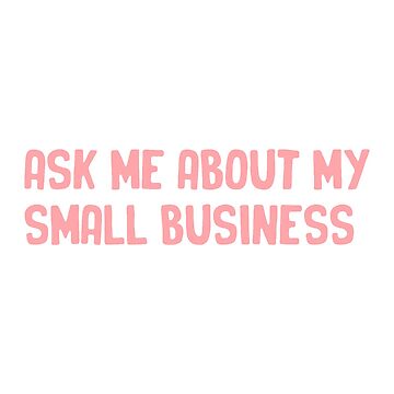 Artwork thumbnail, ask me about my small business by stephaniewhiite