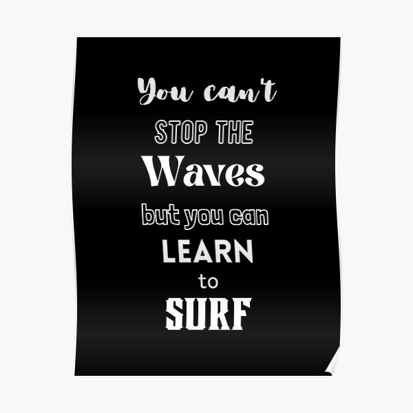 You Can T Stop The Waves But You Can Learn To Surf Poster By Mungavision Redbubble