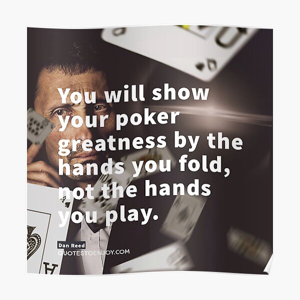 You will show your poker greatness by the hands you fold, not the hands you play. - Dan Reed Poster
