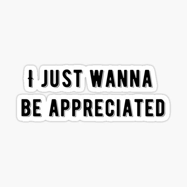 I Just Wanna Be Appreciated Gifts Merchandise Redbubble