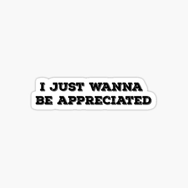 I Just Wanna Be Appreciated Quote Sticker Pack Design Sticker By Aritrasur Redbubble