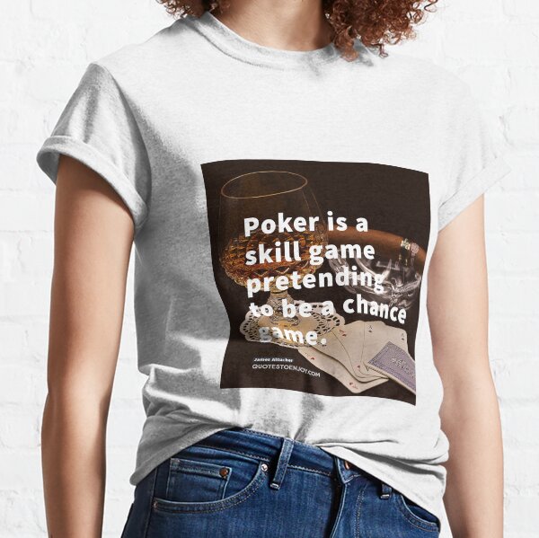 Poker is a skill game pretending to be a chance game. - James Altucher Classic T-Shirt