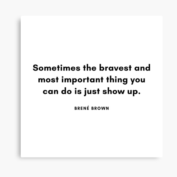 Item preview, Sometimes the bravest and most important thing you can do is show up - Brene Brown designed and sold by simplysharon.