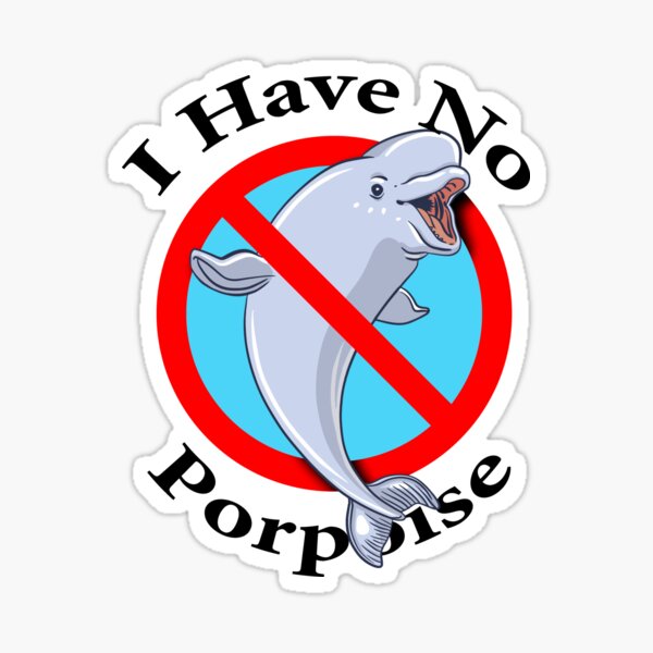 I have no Porpoise - Cute Sea Animal Sticker