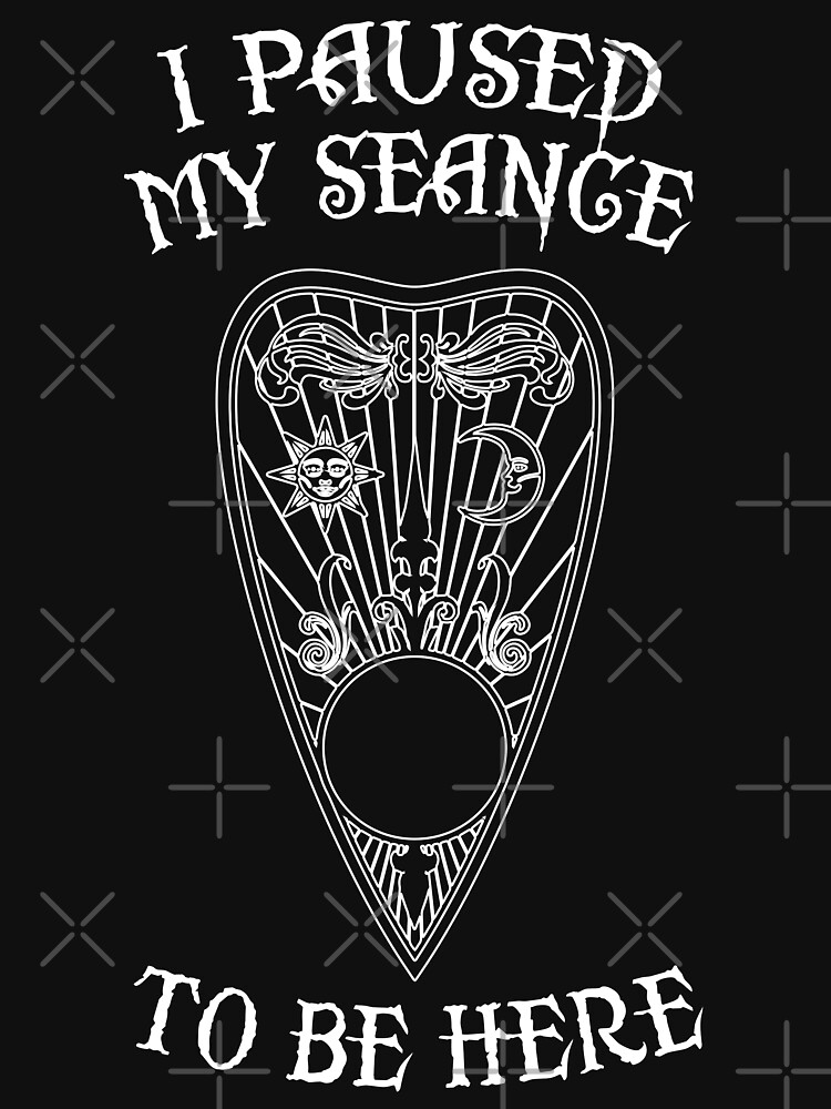 I Paused My Seance To Be Here Occult Ouija T-Shirt