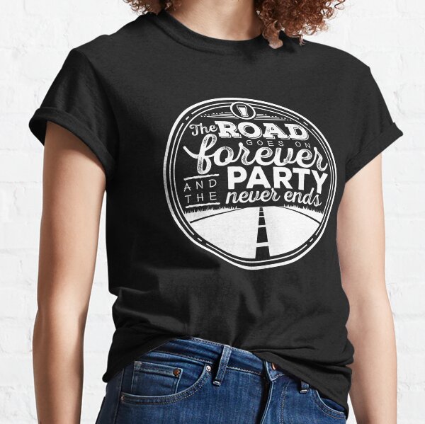 The Road Goes on Forever and the Party Never Ends Classic T-Shirt