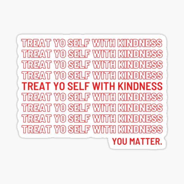 Treat Yo Self With Kindness. You Matter. Sticker